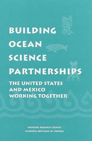 Building Ocean Science Partnerships: The United States and Mexico Working Together de National Research Council