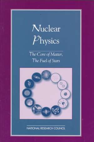 Nuclear Physics: The Core of Matter, the Fuel of Stars de National Research Council