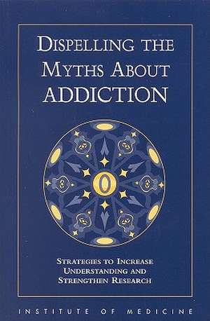 Dispelling the Myths about Addiction: Strategies to Increase Understanding and Strengthen Research de Institute of Medicine