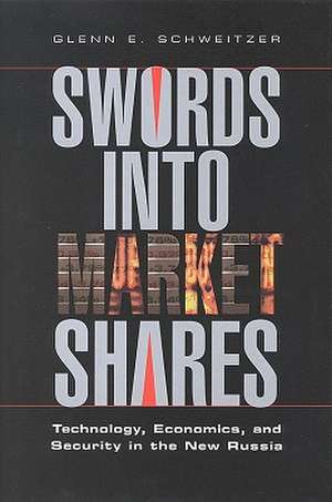 Swords Into Market Shares: Technology, Economics, and Security in the New Russia de Glenn E. Schweitzer