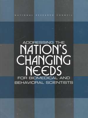 Addressing the Nation's Changing Needs for Biomedical and Behavioral Scientists de Committee on National Needs for Biomedic