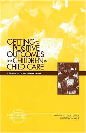 Getting to Positive Outcomes for Children in Child Care de Institute Of Medicine