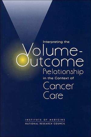 Interpreting the Volume-Outcome Relationship in the Context of Cancer Care de National Research Council