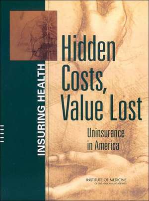 Hidden Costs, Value Lost: Uninsurance in America de Committee on the Consequences of Uninsur