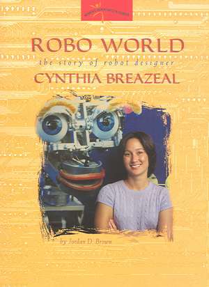 Robo World: The Story of Robot Designer Cynthia Breazeal de Jordan D. Brown