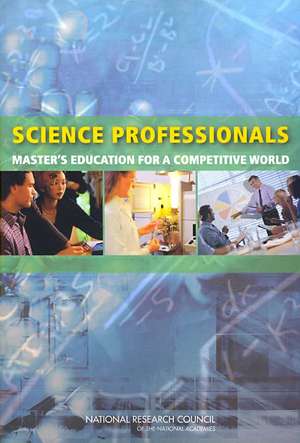 Science Professionals: Master's Education for a Competitive World de Committee on Enhancing the Master's Degr