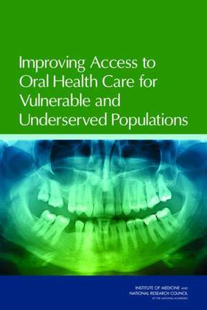 Improving Access to Oral Health Care for Vulnerable and Underserved Populations de Committee on Oral Health Access to Services