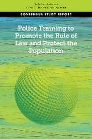 Police Training to Promote the Rule of Law and Protect the Population de National Academies Of Sciences Engineeri