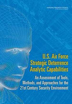 U.S. Air Force Strategic Deterrence Analytic Capabilities: An Assessment of Tools, Methods, and Approaches for the 21st Century Security Environment de Committee on U S Air Force Strategic Det