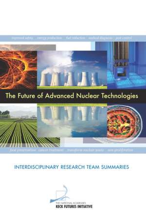 The Future of Advanced Nuclear Technologies: Interdisciplinary Research Team Summaries de The National Academies Keck Futures Init