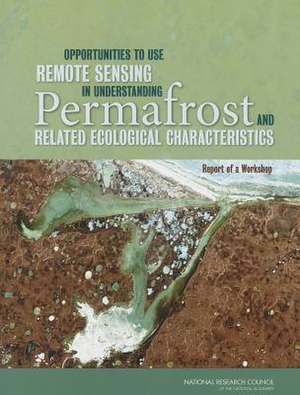 Opportunities to Use Remote Sensing in Understanding Permafrost and Related Ecological Characteristics: Report of a Workshop de Committee on Opportunities to Use Remote