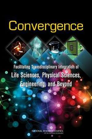 Convergence: Facilitating Transdisciplinary Integration of Life Sciences, Physical Sciences, Engineering, and Beyond de Committee on Key Challenge Areas for Con