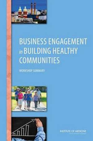 Business Engagement in Building Healthy Communities: Workshop Summary de Roundtable on Population Health Improvem