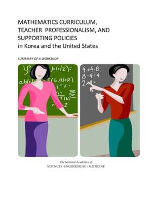 Mathematics Curriculum, Teacher Professionalism, and Supporting Policies in Korea and the United States: Summary of a Workshop de U S National Commission on Mathematics I