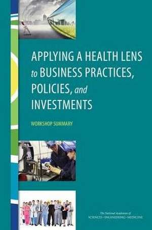 Applying a Health Lens to Business Practices, Policies, and Investments de National Academies of Sciences Engineering and Medicine