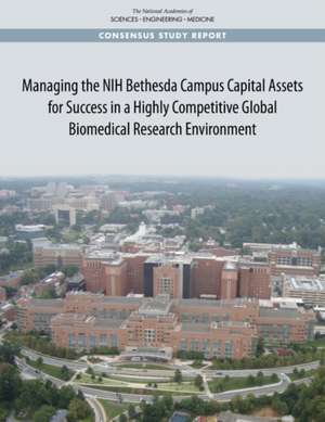 Managing the Nih Bethesda Campus Capital Assets for Success in a Highly Competitive Global Biomedical Research Environment de National Academies of Sciences Engineering and Medicine