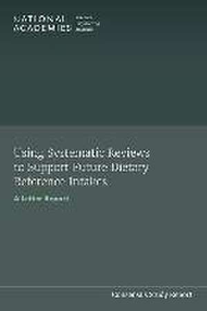 Using Systematic Reviews to Support Future Dietary Reference Intakes de National Academies of Sciences Engineering and Medicine