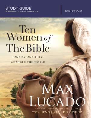 Ten Women of the Bible Study Guide: One by One They Changed the World de Max Lucado