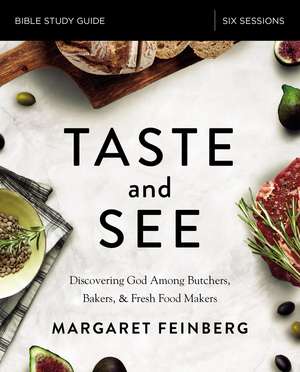 Taste and See Bible Study Guide: Discovering God Among Butchers, Bakers, and Fresh Food Makers de Margaret Feinberg