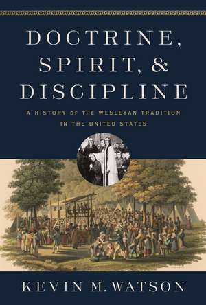 Doctrine, Spirit, and Discipline: A History of the Wesleyan Tradition in the United States de Kevin M. Watson