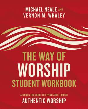 The Way of Worship Student Workbook: A Hands-on Guide to Living and Leading Authentic Worship de Michael Neale