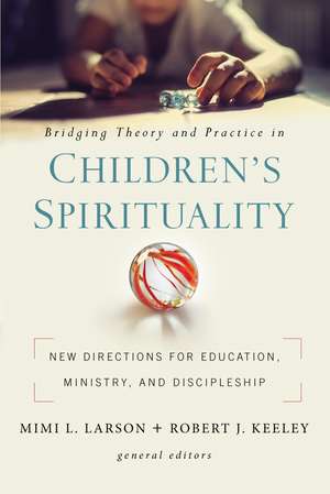 Bridging Theory and Practice in Children's Spirituality: New Directions for Education, Ministry, and Discipleship de Mimi L. Larson