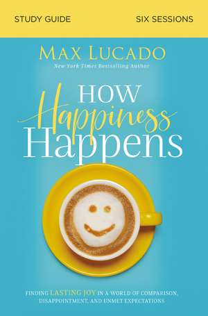 How Happiness Happens Bible Study Guide: Finding Lasting Joy in a World of Comparison, Disappointment, and Unmet Expectations de Max Lucado