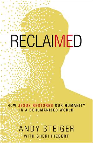 Reclaimed: How Jesus Restores Our Humanity in a Dehumanized World de Andy Steiger