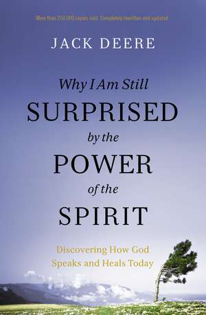 Why I Am Still Surprised by the Power of the Spirit: Discovering How God Speaks and Heals Today de Jack S. Deere