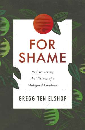 For Shame: Rediscovering the Virtues of a Maligned Emotion de Gregg Ten Elshof