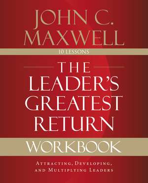 The Leader's Greatest Return Workbook: Attracting, Developing, and Multiplying Leaders de John C. Maxwell