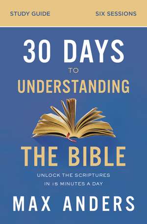 30 Days to Understanding the Bible Study Guide: Unlock the Scriptures in 15 Minutes a Day de Max Anders