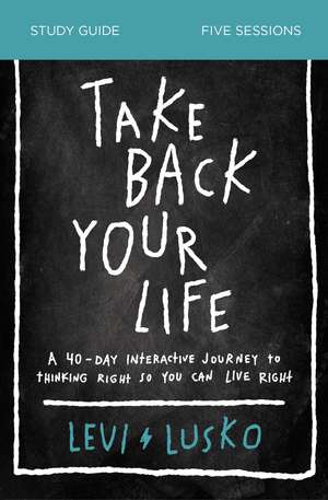 Take Back Your Life Bible Study Guide: A 40-Day Interactive Journey to Thinking Right So You Can Live Right de Levi Lusko