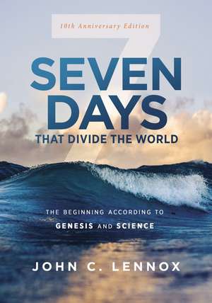 Seven Days that Divide the World, 10th Anniversary Edition: The Beginning According to Genesis and Science de John C. Lennox