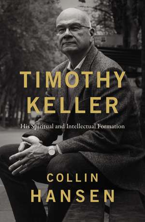 Timothy Keller: His Spiritual and Intellectual Formation de Collin Hansen