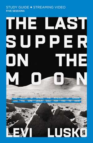 The Last Supper on the Moon Bible Study Guide plus Streaming Video: The Ocean of Space, the Mystery of Grace, and the Life Jesus Died for You to Have de Levi Lusko