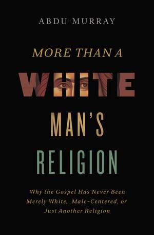 More Than a White Man's Religion: Why the Gospel Has Never Been Merely White, Male-Centered, or Just Another Religion de Abdu Murray