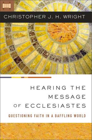 Hearing the Message of Ecclesiastes: Questioning Faith in a Baffling World de Christopher J. H. Wright