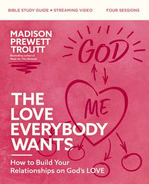 The Love Everybody Wants Bible Study Guide plus Streaming Video: How to Build Your Relationships on God’s Love de Madison Prewett Troutt