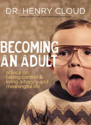 Becoming an Adult: Advice on Taking Control and Living A Happy and Meaningful Life de Henry Cloud