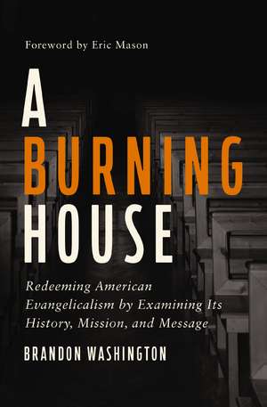 A Burning House: Redeeming American Evangelicalism by Examining Its History, Mission, and Message de Brandon Washington