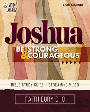 Joshua Bible Study Guide plus Streaming Video: Be Strong and Courageous / A Beautiful Word Bible Study de Faith Eury Cho
