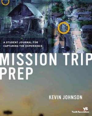 Mission Trip Prep Student Journal: A Student Journal for Capturing the Experience de Kevin Johnson