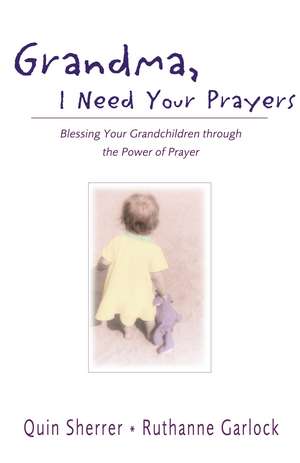 Grandma, I Need Your Prayers: Blessing Your Grandchildren through the Power of Prayer de Quin M. Sherrer