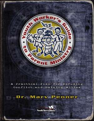 Youth Worker's Guide to Parent Ministry: A Practical Plan for Defusing Conflict and Gaining Allies de Marv Penner