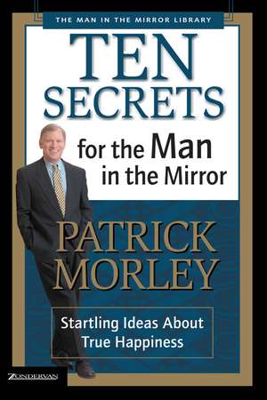 Ten Secrets for the Man in the Mirror: Startling Ideas About True Happiness de Patrick Morley