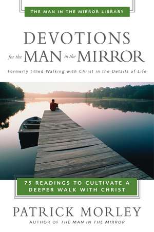 Devotions for the Man in the Mirror: 75 Readings to Cultivate a Deeper Walk with Christ de Patrick Morley