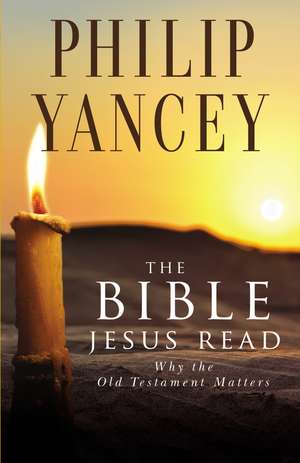 The Bible Jesus Read: Why the Old Testament Matters de Philip Yancey