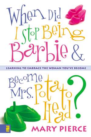 When Did I Stop Being Barbie and Become Mrs. Potato Head?: Learning to Embrace the Woman You've Become de Mary Pierce