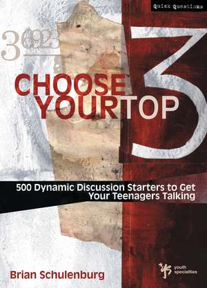 Choose Your Top 3: 500 Dynamic Discussion Starters to Get Your Teenagers Talking de Brian Schulenburg